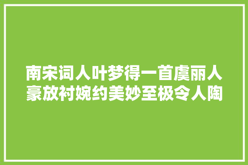 南宋词人叶梦得一首虞丽人豪放衬婉约美妙至极令人陶醉