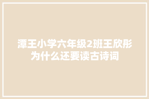 潭王小学六年级2班王欣彤为什么还要读古诗词