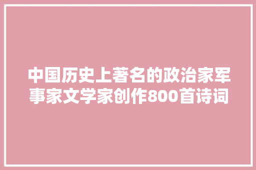 中国历史上著名的政治家军事家文学家创作800首诗词