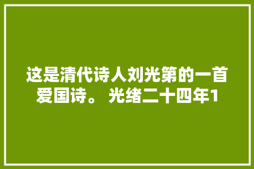 这是清代诗人刘光第的一首爱国诗。 光绪二十四年1