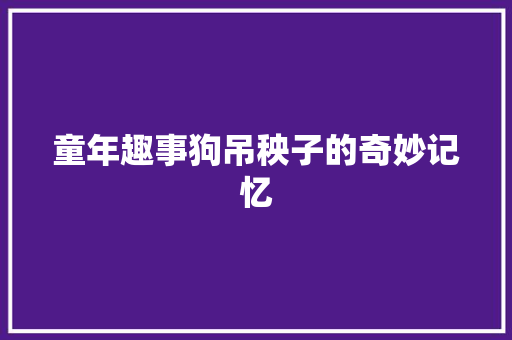 童年趣事狗吊秧子的奇妙记忆
