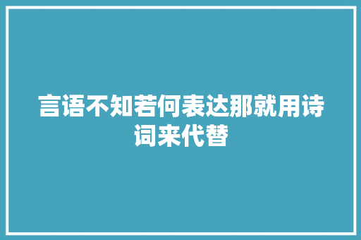 言语不知若何表达那就用诗词来代替