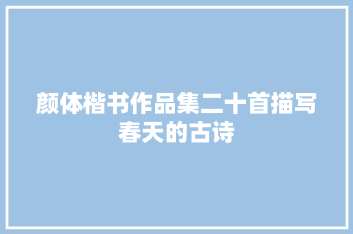 颜体楷书作品集二十首描写春天的古诗