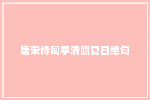 唐宋诗词李清照夏日绝句