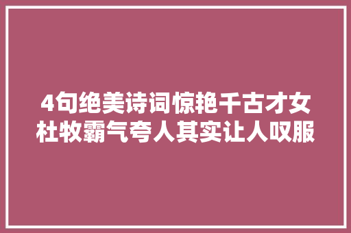 4句绝美诗词惊艳千古才女杜牧霸气夸人其实让人叹服
