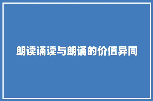 朗读诵读与朗诵的价值异同