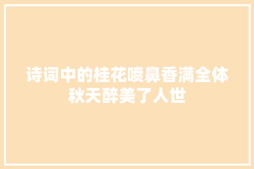 诗词中的桂花喷鼻香满全体秋天醉美了人世