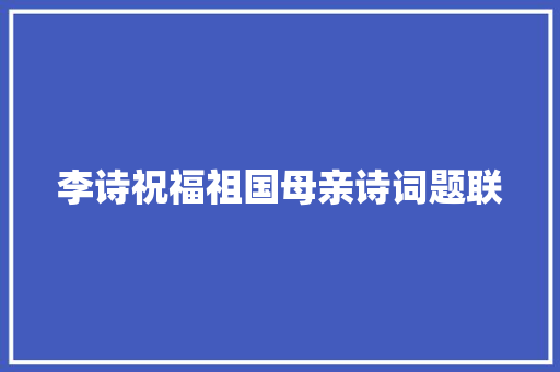 李诗祝福祖国母亲诗词题联