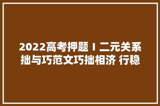 2022高考押题Ⅰ二元关系拙与巧范文巧拙相济 行稳致远