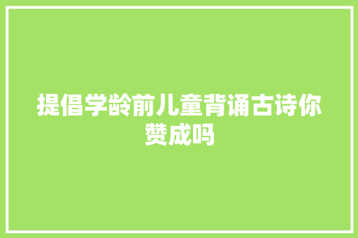 提倡学龄前儿童背诵古诗你赞成吗