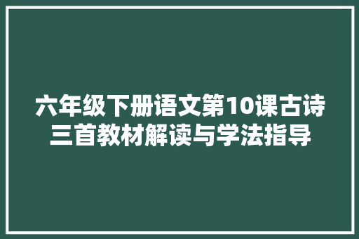 六年级下册语文第10课古诗三首教材解读与学法指导