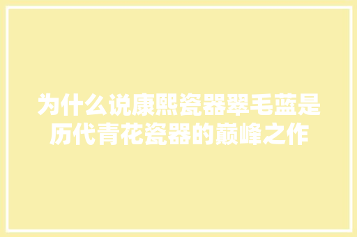 为什么说康熙瓷器翠毛蓝是历代青花瓷器的巅峰之作