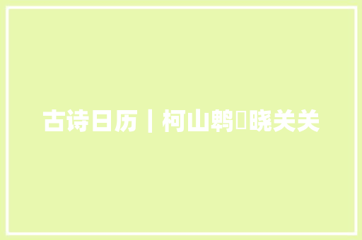 古诗日历｜柯山鹎鵊晓关关