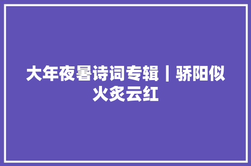 大年夜暑诗词专辑｜骄阳似火炙云红