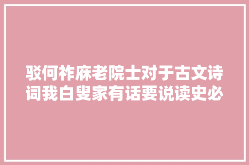 驳何祚庥老院士对于古文诗词我白叟家有话要说读史必先读诗