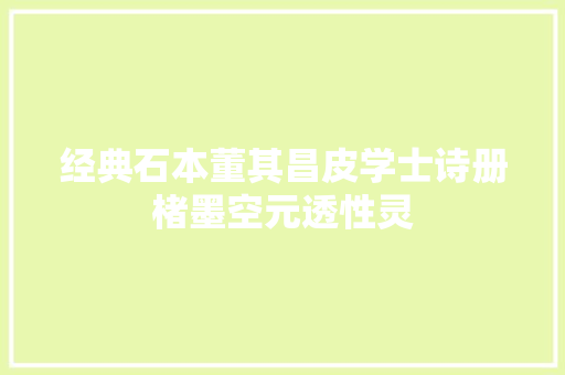经典石本董其昌皮学士诗册楮墨空元透性灵