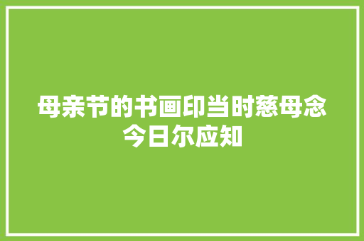 母亲节的书画印当时慈母念今日尔应知