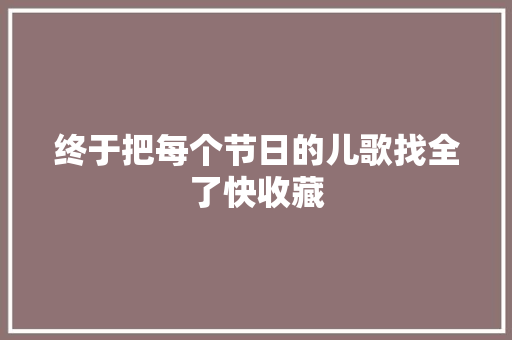 终于把每个节日的儿歌找全了快收藏