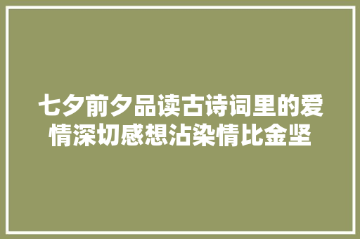七夕前夕品读古诗词里的爱情深切感想沾染情比金坚