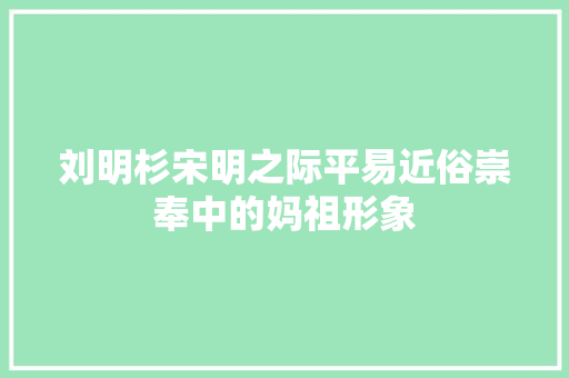 刘明杉宋明之际平易近俗崇奉中的妈祖形象
