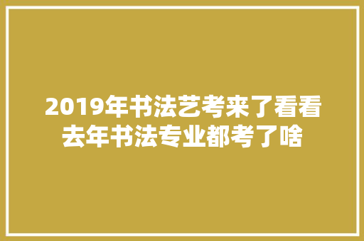 2019年书法艺考来了看看去年书法专业都考了啥