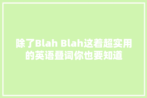 除了Blah Blah这着超实用的英语叠词你也要知道