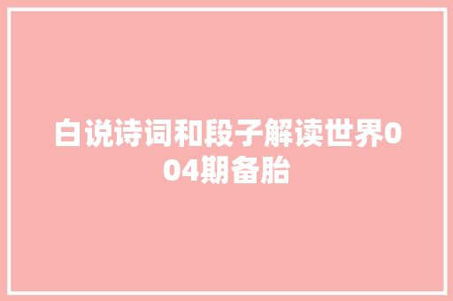 白说诗词和段子解读世界004期备胎