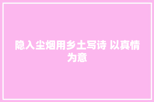 隐入尘烟用乡土写诗 以真情为意