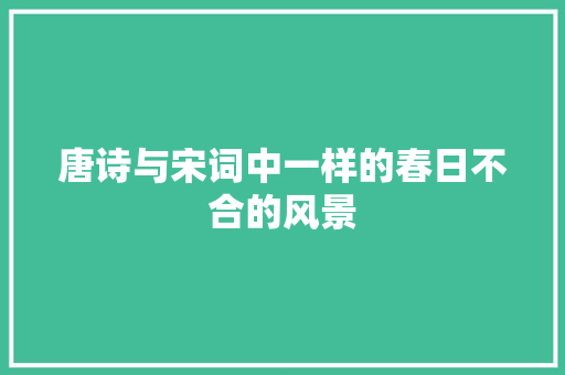 唐诗与宋词中一样的春日不合的风景
