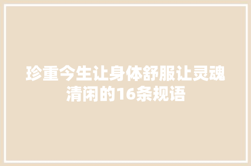 珍重今生让身体舒服让灵魂清闲的16条规语