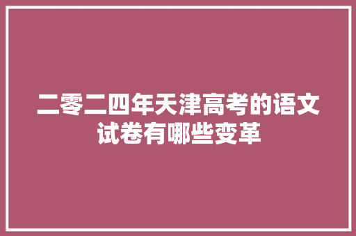 二零二四年天津高考的语文试卷有哪些变革