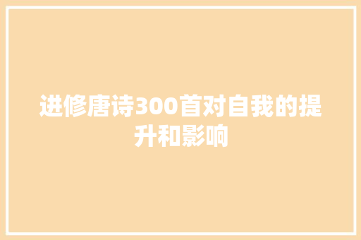 进修唐诗300首对自我的提升和影响