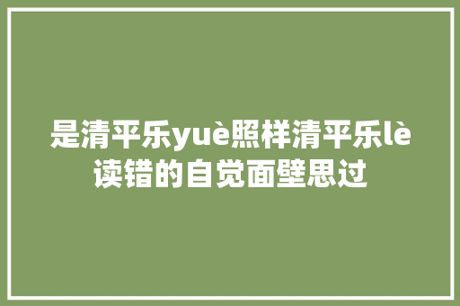 是清平乐yuè照样清平乐lè读错的自觉面壁思过