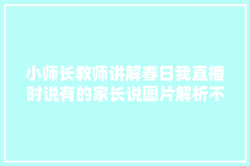 小师长教师讲解春日我直播时说有的家长说图片解析不足具体