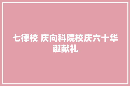 七律校 庆向科院校庆六十华诞献礼