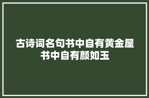 古诗词名句书中自有黄金屋书中自有颜如玉