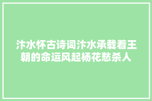 汴水怀古诗词汴水承载着王朝的命运风起杨花愁杀人