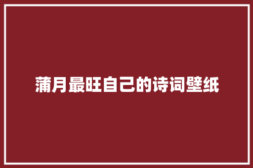 蒲月最旺自己的诗词壁纸