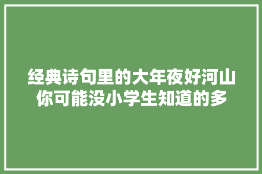 经典诗句里的大年夜好河山你可能没小学生知道的多
