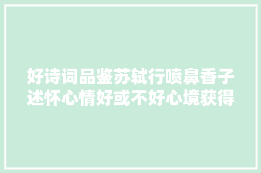 好诗词品鉴苏轼行喷鼻香子述怀心情好或不好心境获得提升
