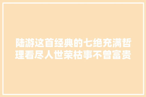 陆游这首经典的七绝充满哲理看尽人世荣枯事不曾富贵不曾穷