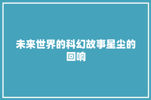 未来世界的科幻故事星尘的回响