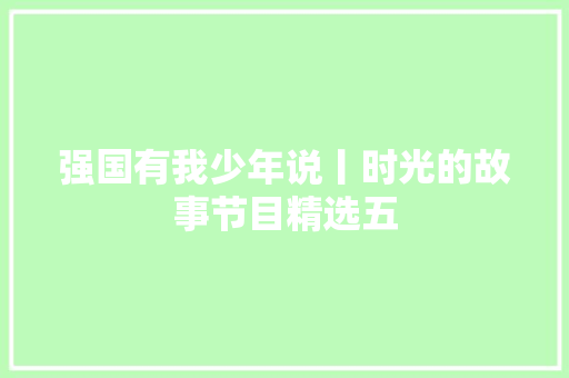 强国有我少年说丨时光的故事节目精选五