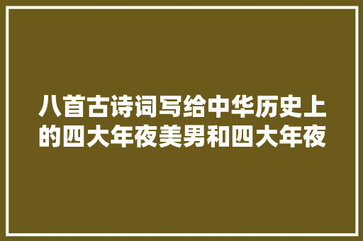 八首古诗词写给中华历史上的四大年夜美男和四大年夜女将