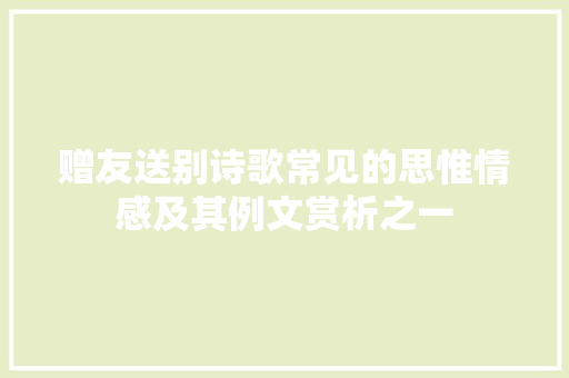 赠友送别诗歌常见的思惟情感及其例文赏析之一