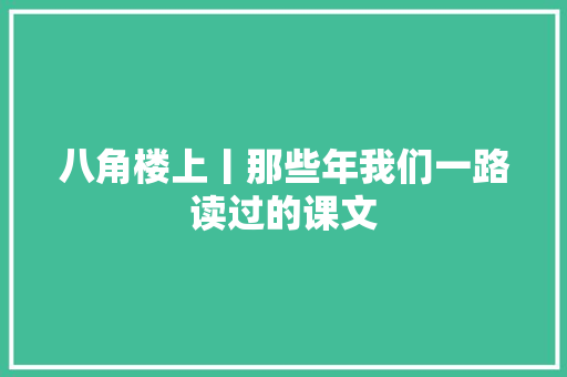 八角楼上丨那些年我们一路读过的课文