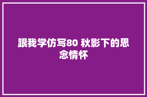 跟我学仿写80 秋影下的思念情怀