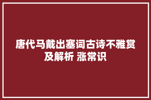 唐代马戴出塞词古诗不雅赏及解析 涨常识