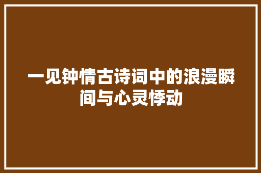 一见钟情古诗词中的浪漫瞬间与心灵悸动
