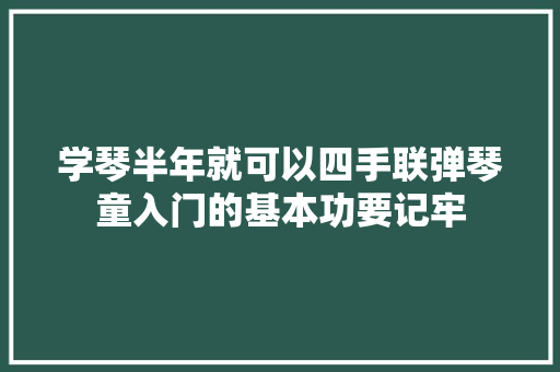 学琴半年就可以四手联弹琴童入门的基本功要记牢